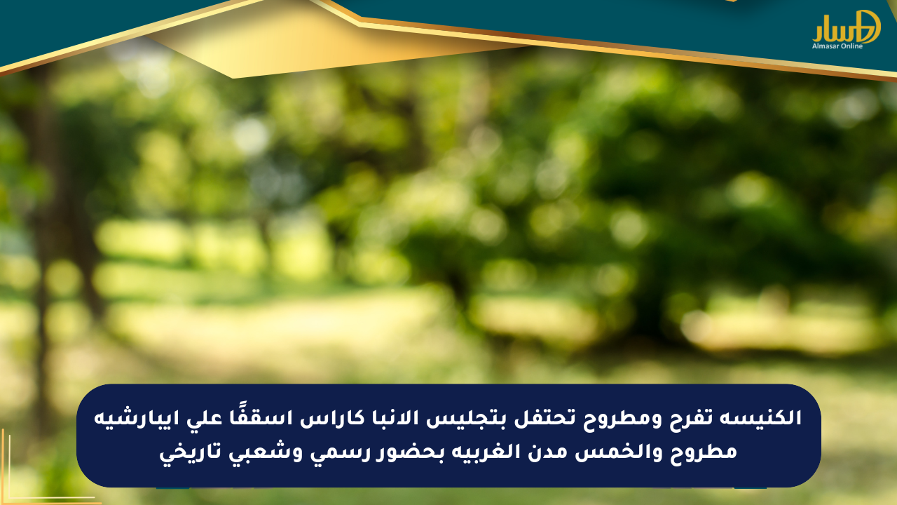 الكنيسة تفرح ومطروح تحتفل بتجليس الأنبا كاراس أسقفًا على إيبارشية مطروح والخمس مدن الغربية بحضور رسمي وشعبي تاريخي